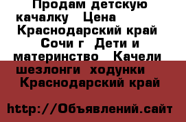 Продам детскую качалку › Цена ­ 1 500 - Краснодарский край, Сочи г. Дети и материнство » Качели, шезлонги, ходунки   . Краснодарский край